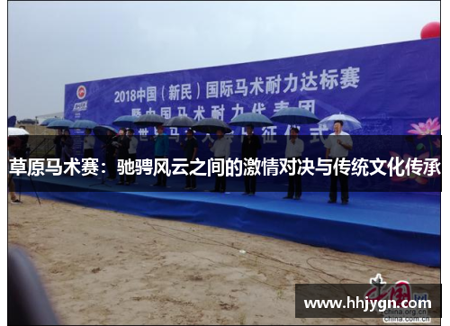 草原马术赛:驰骋风云之间的激情对决与传统文化传承 草原马术赛:驰骋风云之间的激情对决与传统文化传承