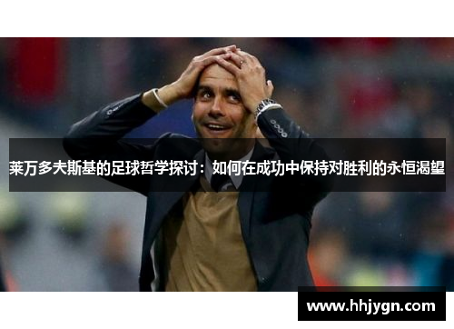 莱万多夫斯基的足球哲学探讨:如何在成功中保持对胜利的永恒渴望 莱万多夫斯基的足球哲学探讨:如何在成功中保持对胜利的永恒渴望
