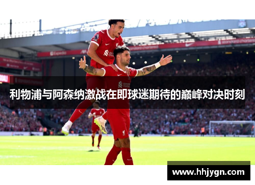 利物浦与阿森纳激战在即球迷期待的巅峰对决时刻