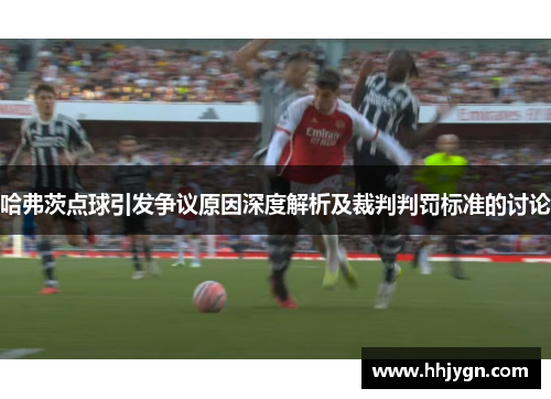 哈弗茨点球引发争议原因深度解析及裁判判罚标准的讨论