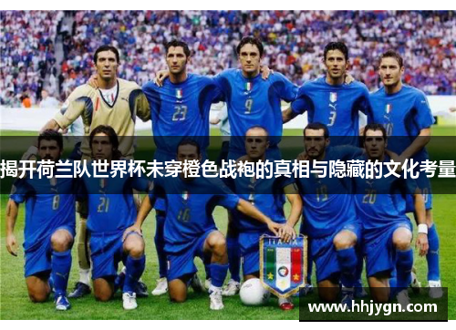 揭开荷兰队世界杯未穿橙色战袍的真相与隐藏的文化考量 揭开荷兰队世界杯未穿橙色战袍的真相与隐藏的文化考量