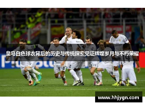 皇马白色球衣背后的历史与传统探索见证辉煌岁月与不朽荣耀